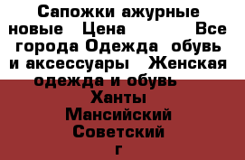 Сапожки ажурные новые › Цена ­ 2 000 - Все города Одежда, обувь и аксессуары » Женская одежда и обувь   . Ханты-Мансийский,Советский г.
